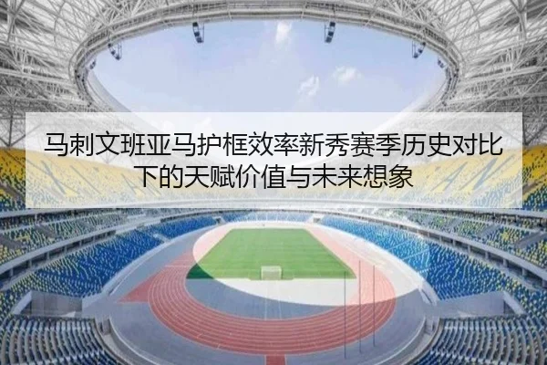 马刺文班亚马护框效率新秀赛季历史对比下的天赋价值与未来想象