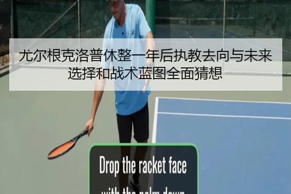 尤尔根克洛普休整一年后执教去向与未来选择和战术蓝图全面猜想
