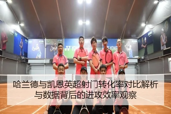哈兰德与凯恩英超射门转化率对比解析与数据背后的进攻效率观察