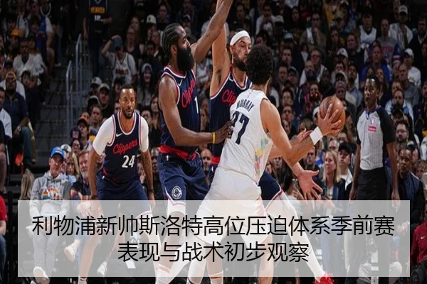利物浦新帅斯洛特高位压迫体系季前赛表现与战术初步观察
