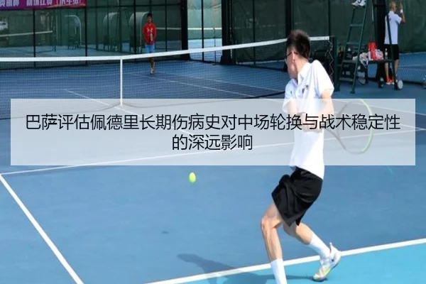 巴萨评估佩德里长期伤病史对中场轮换与战术稳定性的深远影响