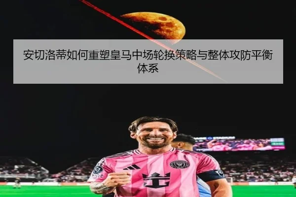 安切洛蒂如何重塑皇马中场轮换策略与整体攻防平衡体系