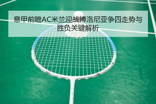 意甲前瞻AC米兰迎战博洛尼亚争四走势与胜负关键解析