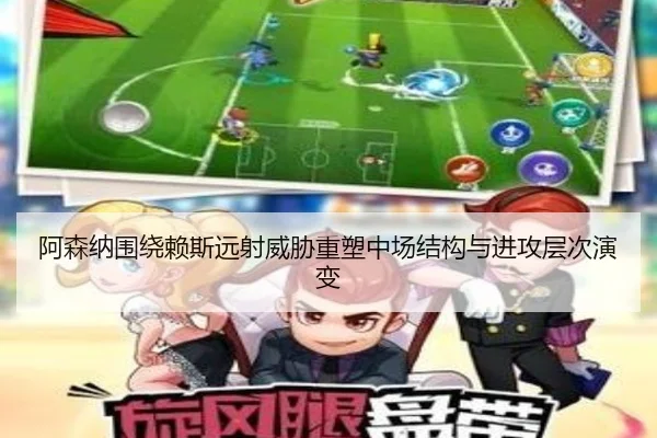 阿森纳围绕赖斯远射威胁重塑中场结构与进攻层次演变