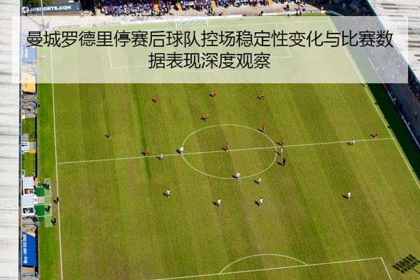 曼城罗德里停赛后球队控场稳定性变化与比赛数据表现深度观察