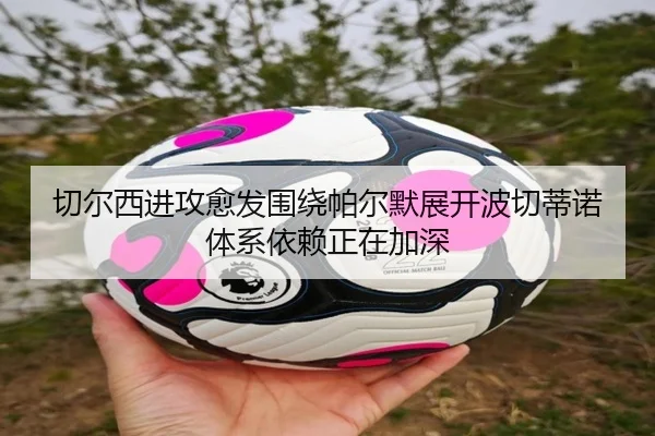 切尔西进攻愈发围绕帕尔默展开波切蒂诺体系依赖正在加深
