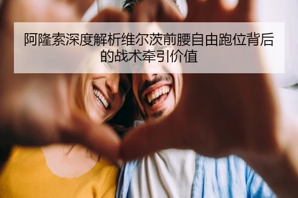 阿隆索深度解析维尔茨前腰自由跑位背后的战术牵引价值