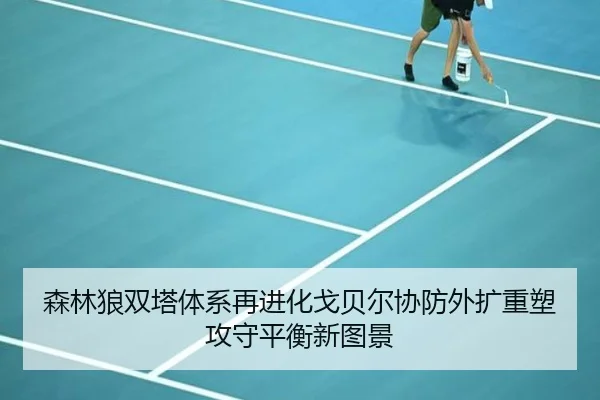 森林狼双塔体系再进化戈贝尔协防外扩重塑攻守平衡新图景