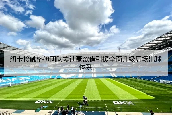 纽卡接触格伊团队埃迪豪欲借引援全面升级后场出球体系