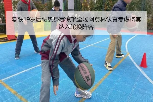 曼联19岁后腰热身赛惊艳全场阿莫林认真考虑将其纳入轮换阵容